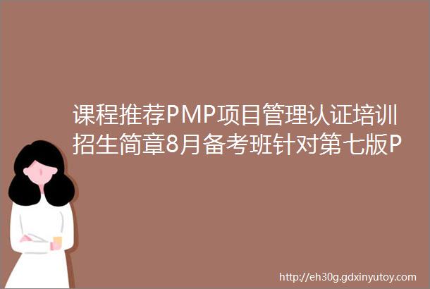 课程推荐PMP项目管理认证培训招生简章8月备考班针对第七版PMBOK